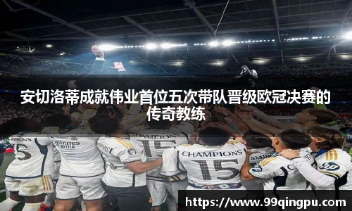 安切洛蒂成就伟业首位五次带队晋级欧冠决赛的传奇教练