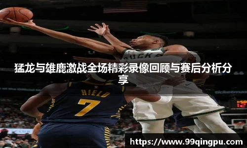 猛龙与雄鹿激战全场精彩录像回顾与赛后分析分享