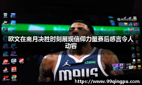欧文在斋月决胜时刻展现信仰力量赛后感言令人动容